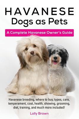 Havanese Dogs as Pets: Havanese breeding where to buy types care temperament cost health showing grooming diet training and much m