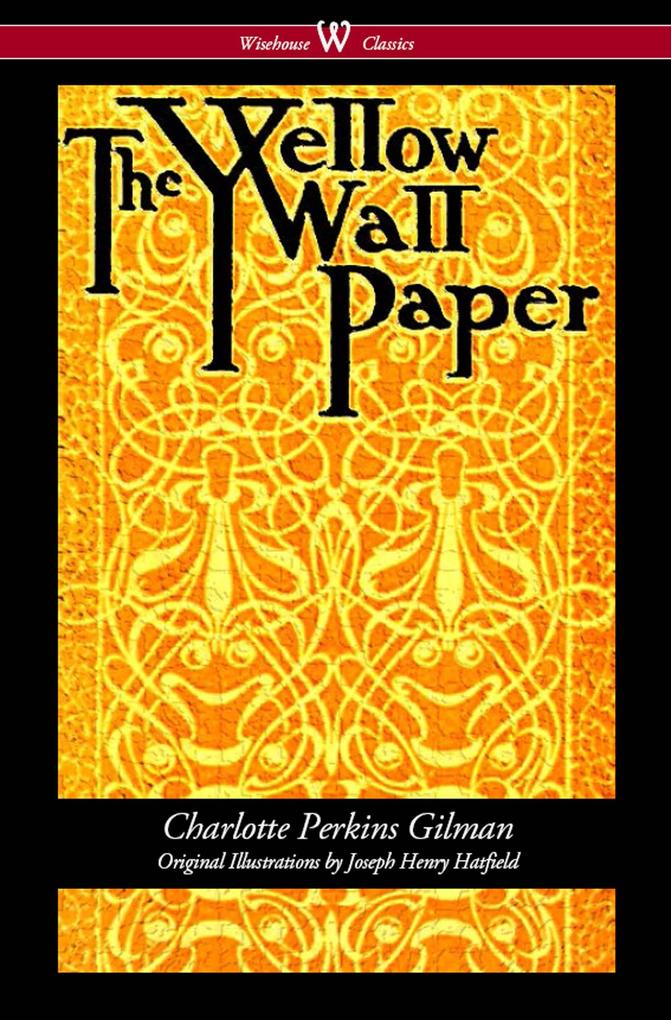 The Yellow Wallpaper (Wisehouse Classics - First 1892 Edition with the Original Illustrations by Joseph Henry Hatfield)