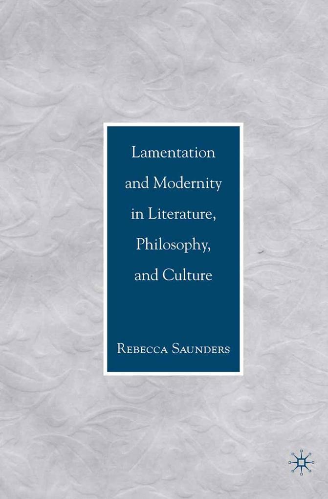 Lamentation and Modernity in Literature Philosophy and Culture