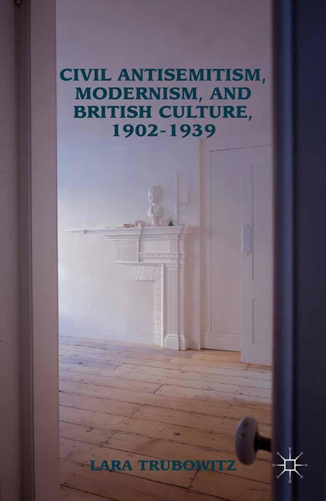 Civil Antisemitism Modernism and British Culture 1902-1939