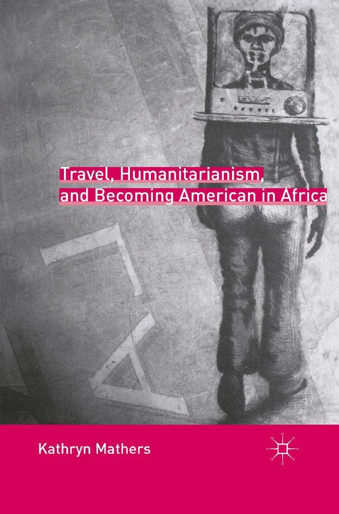 Travel Humanitarianism and Becoming American in Africa