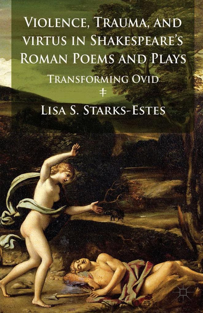 Violence Trauma and Virtus in Shakespeare's Roman Poems and Plays