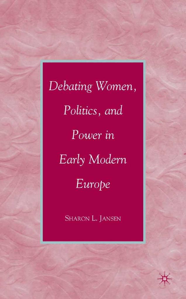 Debating Women Politics and Power in Early Modern Europe