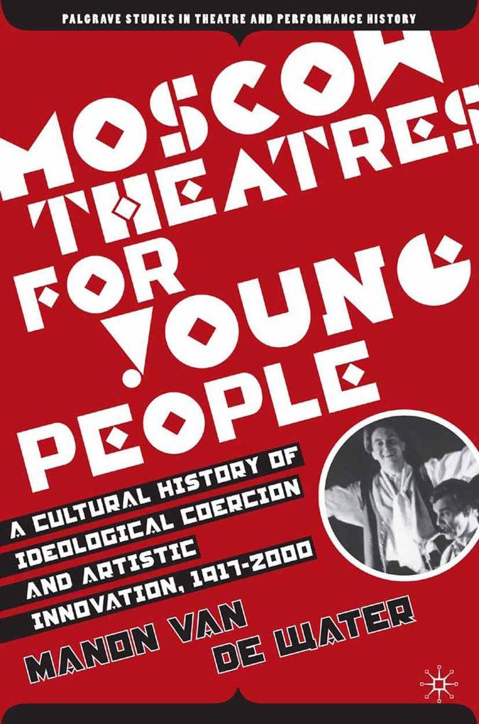 Moscow Theatres for Young People: A Cultural History of Ideological Coercion and Artistic Innovation 1917-2000