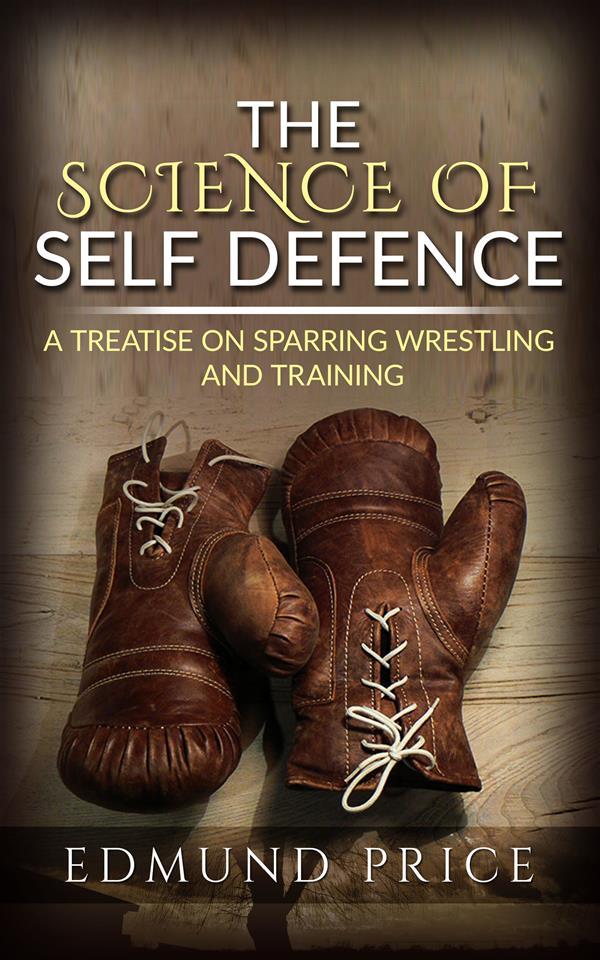 The Science of Self Defence: A Treatise on Sparring and Wrestling Including Complete Instructions in Training and Physical Development