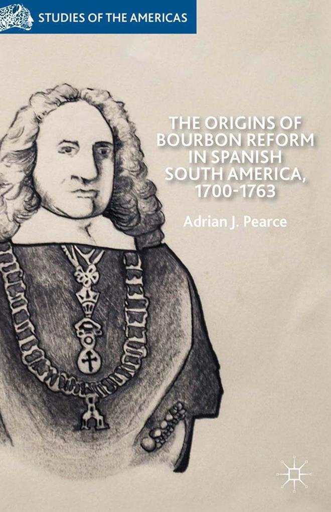 The Origins of Bourbon Reform in Spanish South America 1700-1763