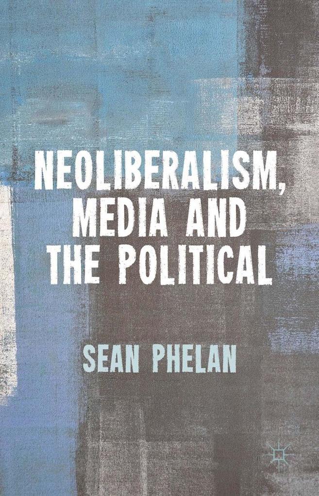 Neoliberalism Media and the Political