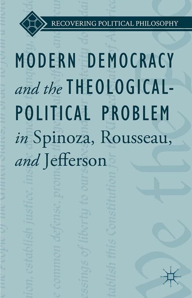 Modern Democracy and the Theological-Political Problem in Spinoza Rousseau and Jefferson