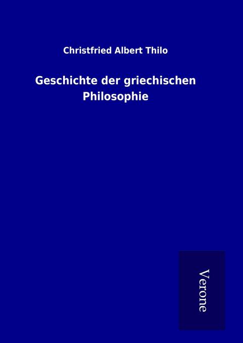 Geschichte der griechischen Philosophie - Christfried Albert Thilo