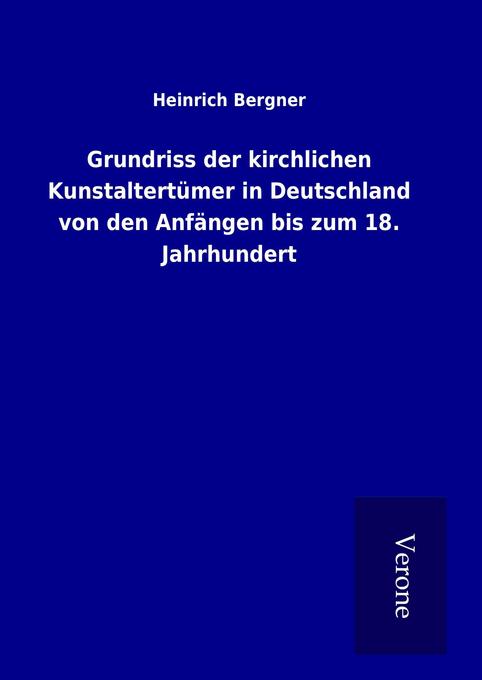 Grundriss der kirchlichen Kunstaltertümer in Deutschland von den Anfängen bis zum 18. Jahrhundert - Heinrich Bergner