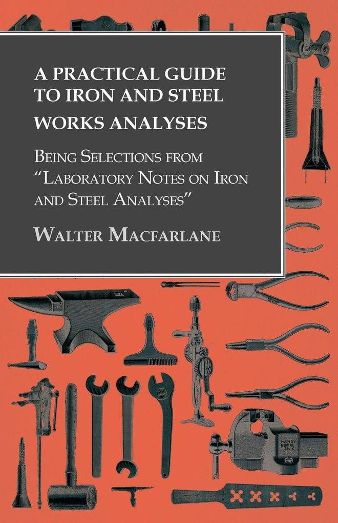 A Practical Guide to Iron and Steel Works Analyses being Selections from 'Laboratory Notes on Iron and Steel Analyses