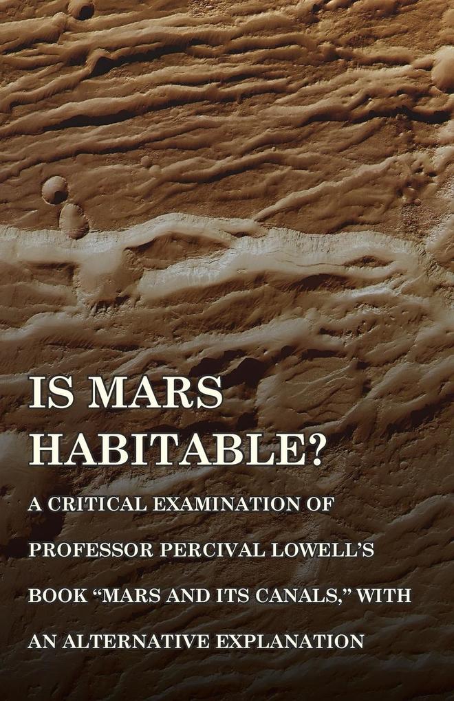 Is Mars Habitable? A Critical Examination of Professor Percival Lowell‘s Book Mars and its Canals with an Alternative Explanation