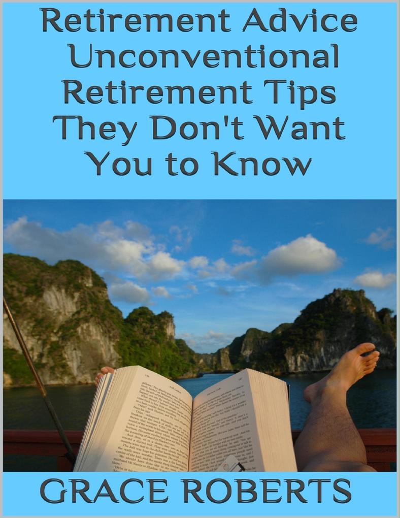 Retirement Advice: Unconventional Retirement Tips They Don‘t Want You to Know