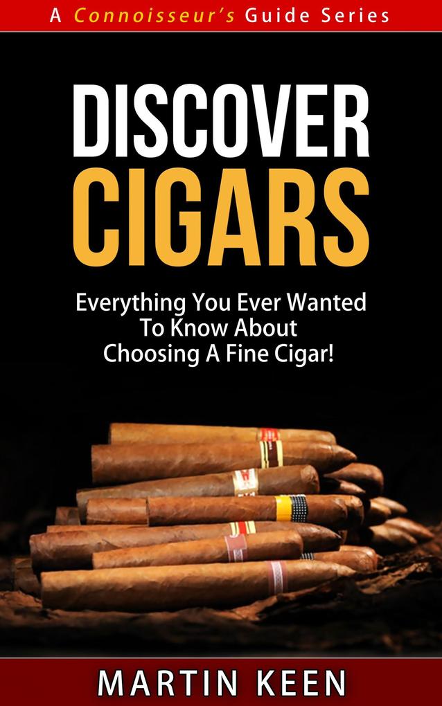 Discover Cigars - Everything You Ever Wanted To Know About Choosing A Fine Cigar! (A Connoisseur‘s Guide #4)