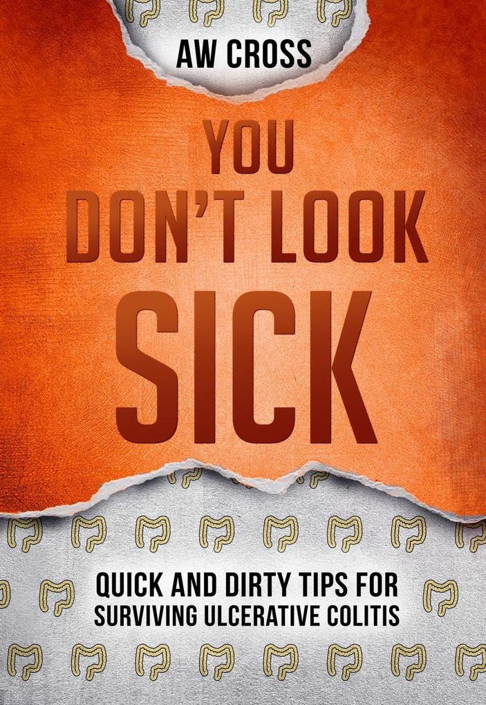 You Don‘t Look Sick: Quick and Dirty Tips for Surviving Ulcerative Colitis