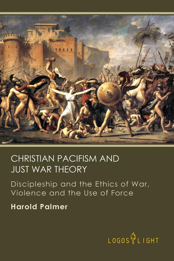 Christian Pacifism and Just War Theory: Discipleship and the Ethics of War Violence and the Use of Force (Religious Studies #2)