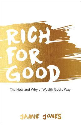 Rich For Good: The How and Why of Wealth God‘s Way