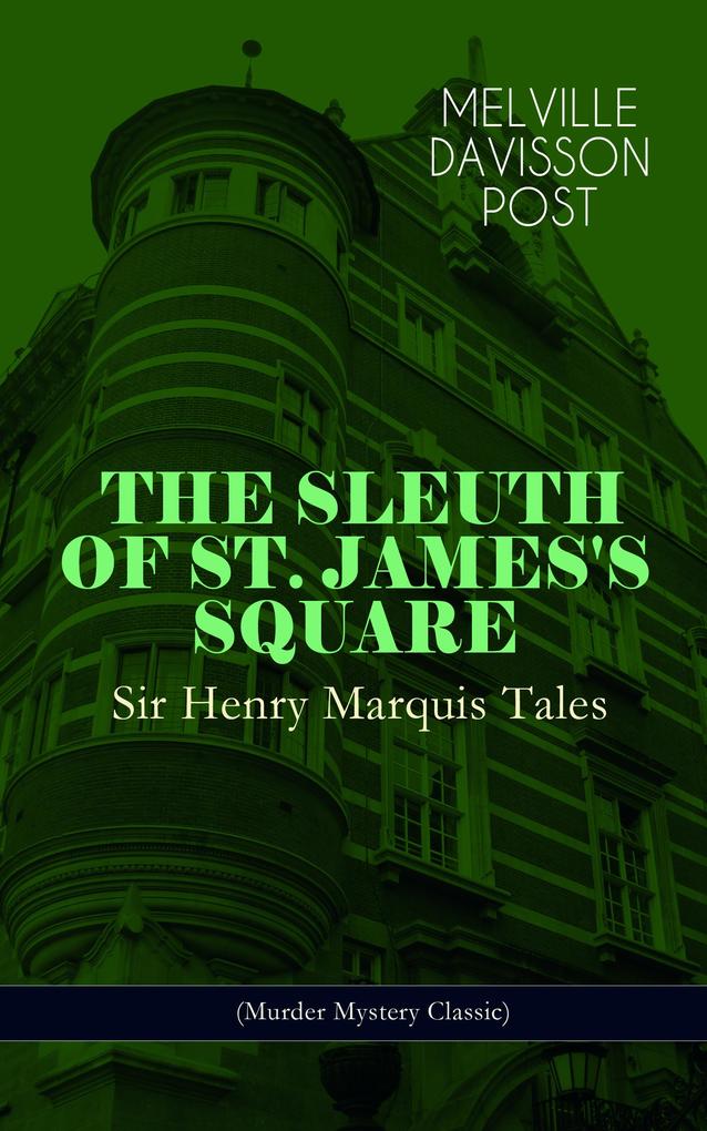 THE SLEUTH OF ST. JAMES‘S SQUARE: Sir Henry Marquis Tales (Murder Mystery Classic)