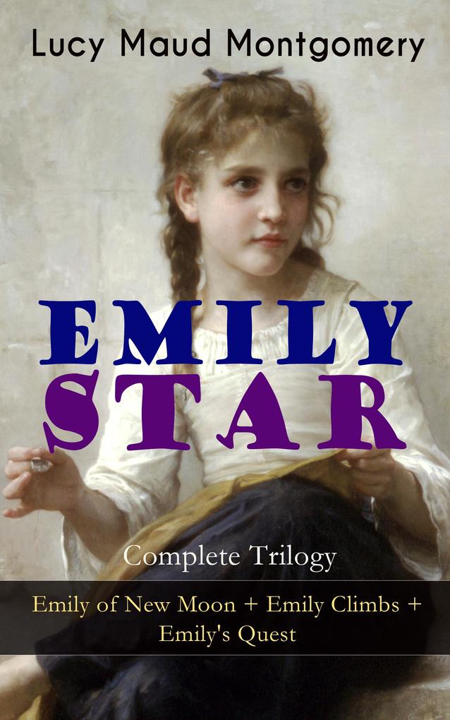 EMILY STAR - Complete Trilogy: Emily of New Moon + Emily Climbs + Emily‘s Quest