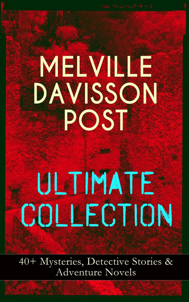 MELVILLE DAVISSON POST Ultimate Collection: 40+ Mysteries Detective Stories & Adventure Novels