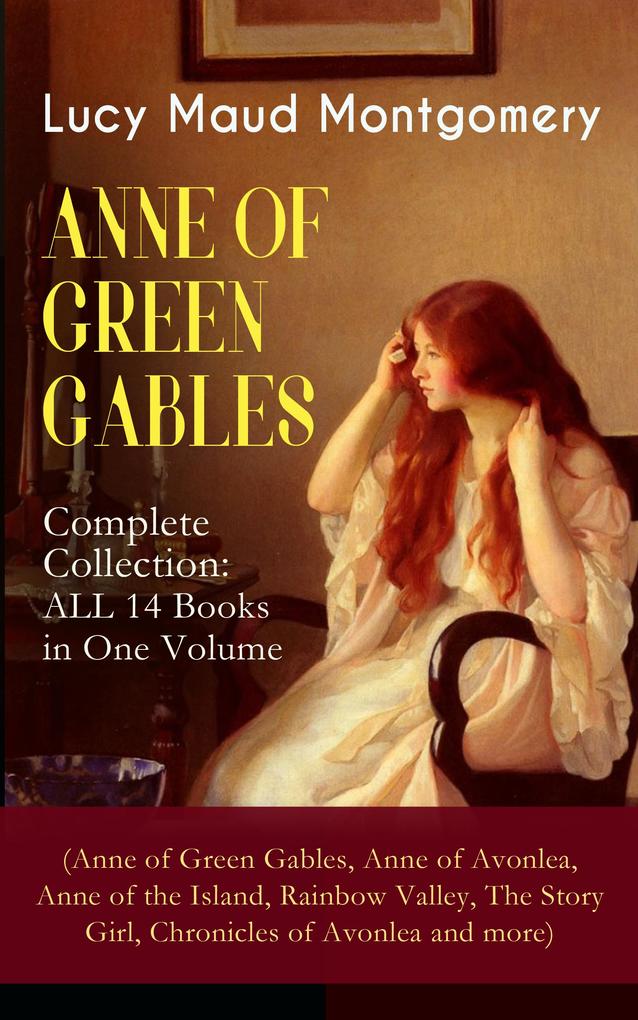 ANNE OF GREEN GABLES - Complete Collection: ALL 14 Books in One Volume (Anne of Green Gables Anne of Avonlea Anne of the Island Rainbow Valley The Story Girl Chronicles of Avonlea and more)