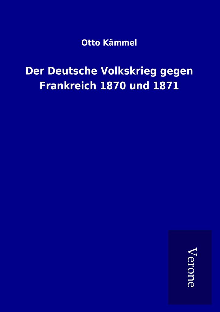 Der Deutsche Volkskrieg gegen Frankreich 1870 und 1871