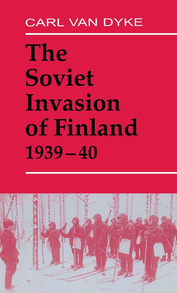 The Soviet Invasion of Finland 1939-40 - Carl Van Dyke