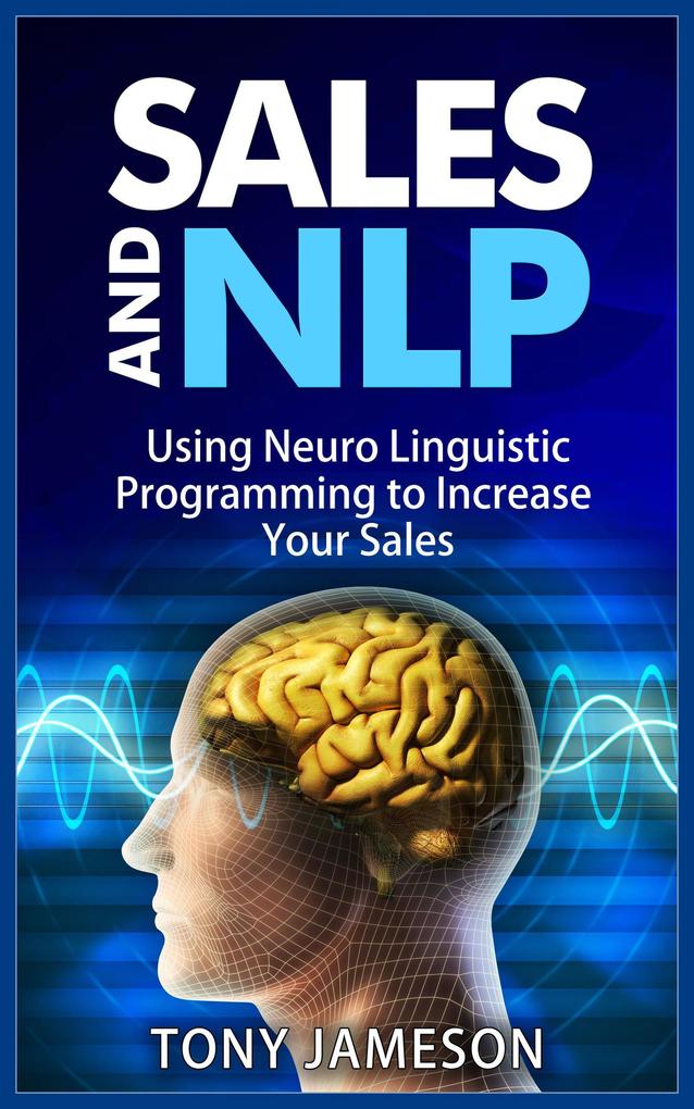 Sales and NLP - Using Neuro Linguistic Programming to Increase Your Sales (Mastering Sales and Selling #4)