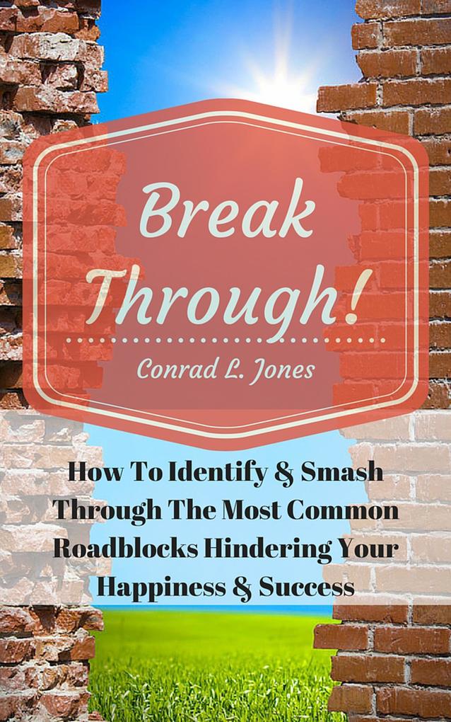 Breakthrough! How To Identify & Smash Through The Most Common Roadblocks Hindering Your Happiness & Success