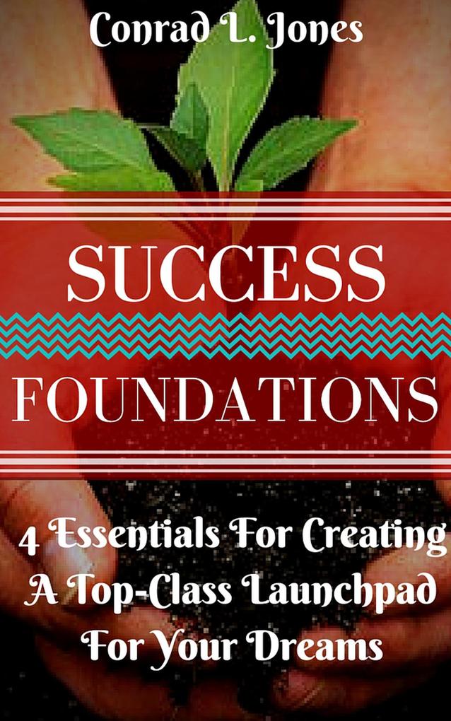 Success Foundation: 4 Essentials For Creating A Top-Class Launchpad For Your Dreams