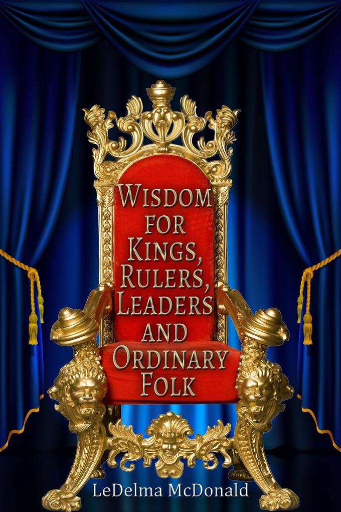 Wisdom for Kings Rulers Leaders and Ordinary Folk