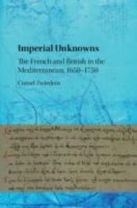 Imperial Unknowns: The French and British in the Mediterranean 1650-1750 - Cornel Zwierlein