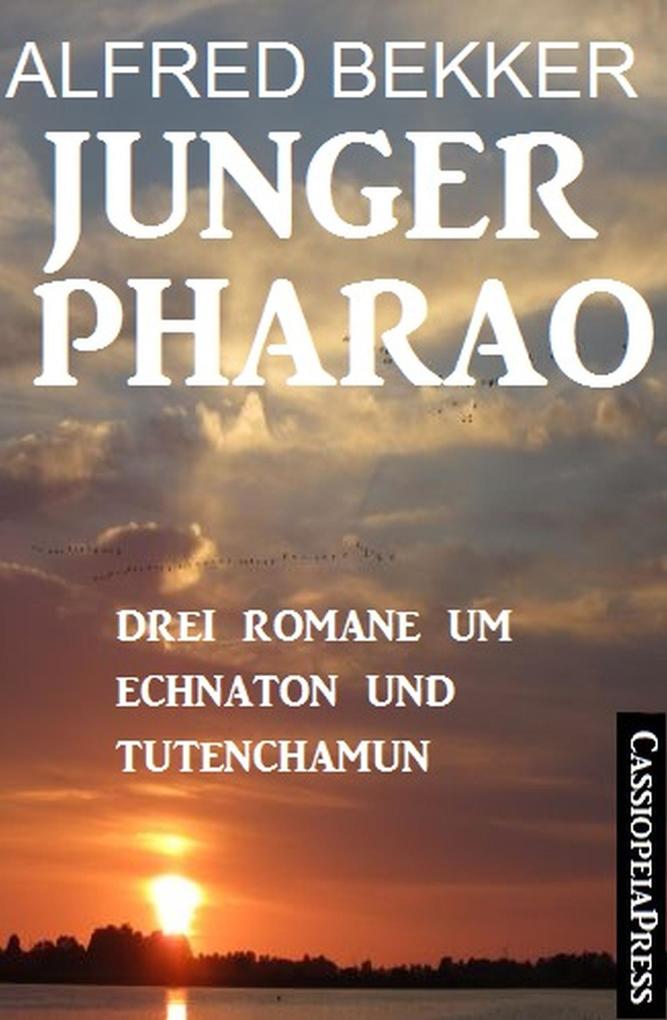 Junger Pharao: Drei Romane um Echnaton und Tutenchamun