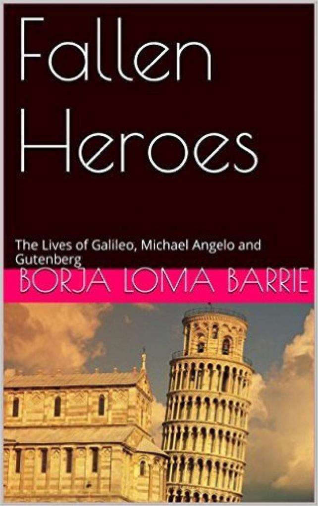 Fallen Heroes The Lives of Galileo Michael Angelo and Gutenberg