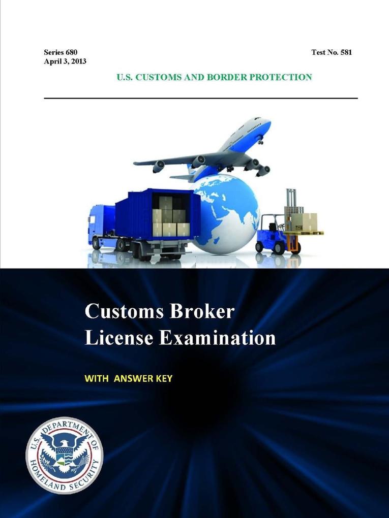 Customs Broker License Examination - With Answer Key (Series 680 - Test No. 581 - April 3 2013)