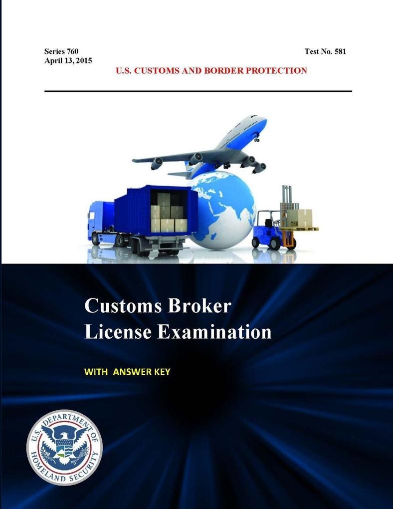 Customs Broker License Examination - With Answer Key (Series 760 - Test No. 581 - April 13 2015)