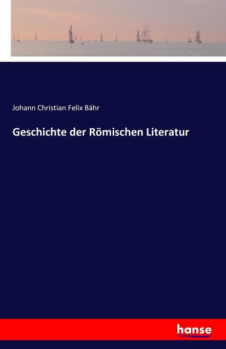 Geschichte der Römischen Literatur - Johann Christian Felix Bähr