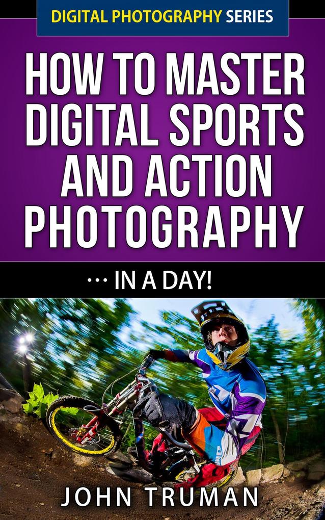 How To Master Digital Sports and Action Photography... In A Day! (Digital Photography #4)