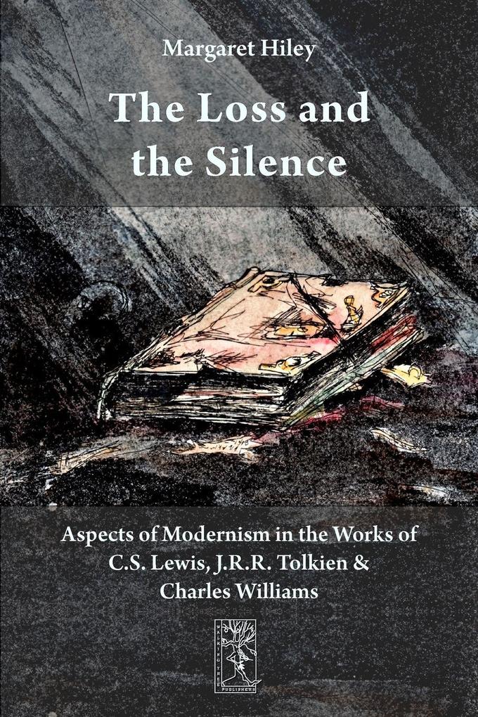 The Loss and the Silence. Aspects of Modernism in the Works of C.S. Lewis J.R.R. Tolkien and Charles Williams.