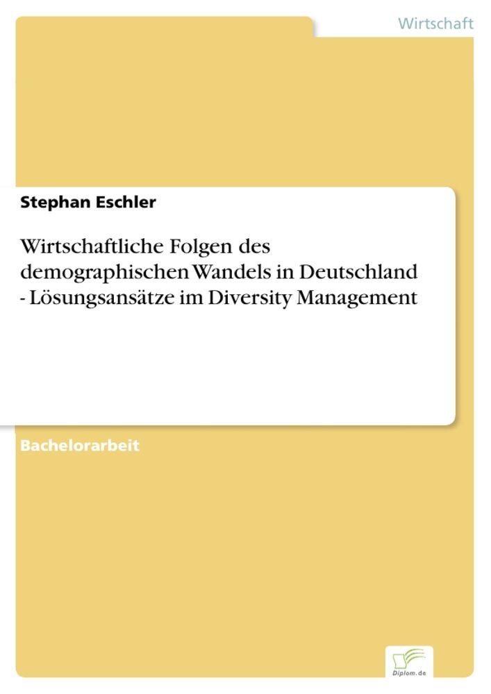 Wirtschaftliche Folgen des demographischen Wandels in Deutschland - Lösungsansätze im Diversity Management