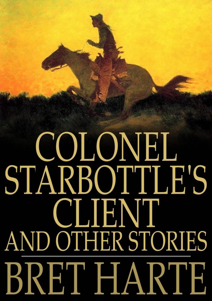 Colonel Starbottle‘s Client and Other Stories