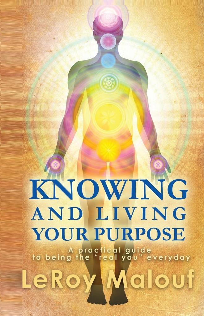 Knowing and Living Your Purpose a Practical Guide to Being the Real You Everyday