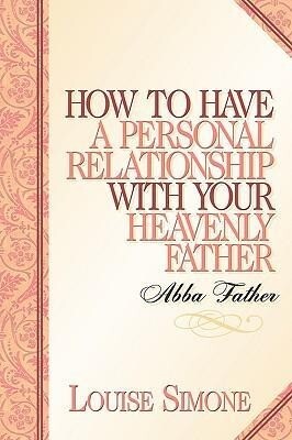 How to Have A Personal Relationship With Your Heavenly Father