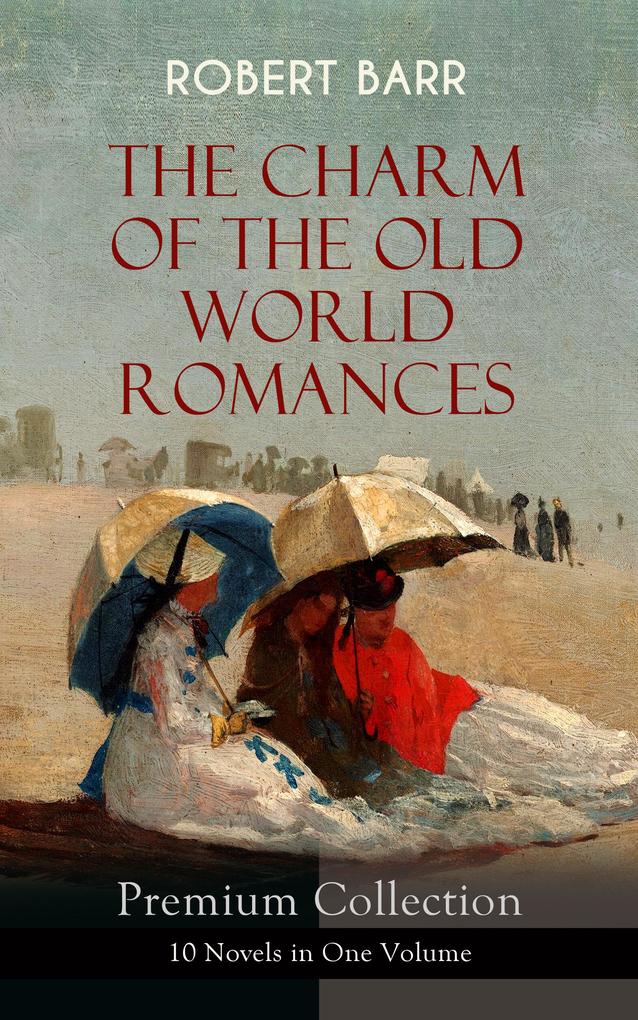 THE CHARM OF THE OLD WORLD ROMANCES - Premium Collection: 10 Novels in One Volume