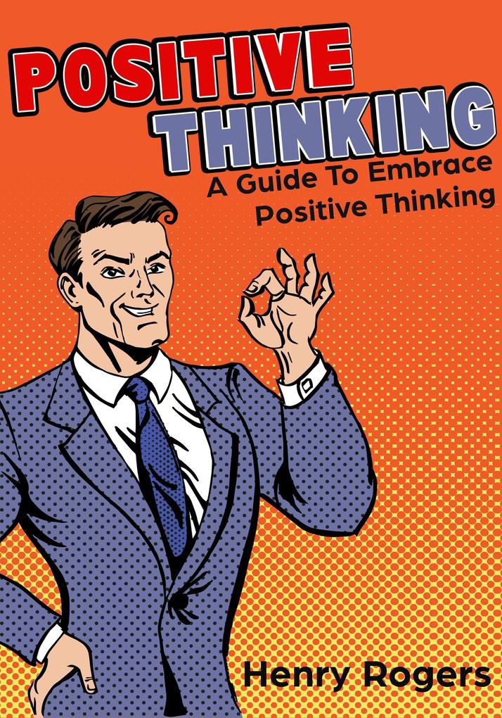 Positive Thinking: A Guide To Embrace Positive Thinking (Positive Thinking Series #1)