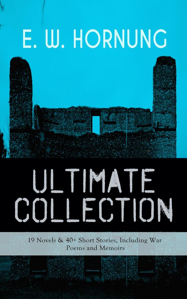 E. W. HORNUNG Ultimate Collection - 19 Novels & 40+ Short Stories Including War Poems and Memoirs