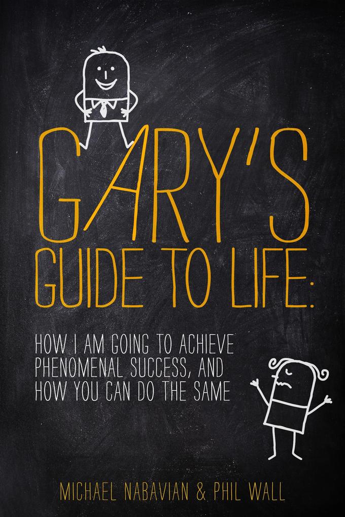 Gary‘s Guide to Life: How I Am Going to Achieve Phenomenal Success and How You Can Do the Same