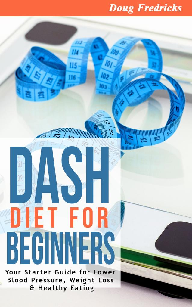DASH Diet for Beginners: Your Starter Guide for Lower Blood Pressure Weight Loss & Healthy Eating