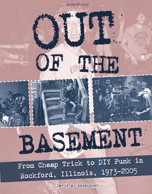 Out of the Basement: From Cheap Trick to DIY Punk in Rockford Il 1973-2005