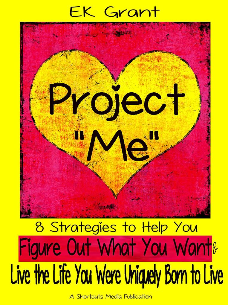 Project Me: 8 Strategies to Help You Figure Out What You Want & Live the Life You Were Uniquely Born to Live